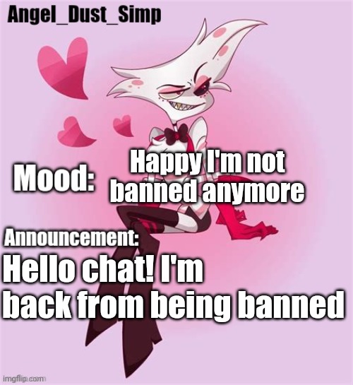 Happy I'm not banned anymore; Hello chat! I'm back from being banned | image tagged in angel_dust_simp's announcement template | made w/ Imgflip meme maker