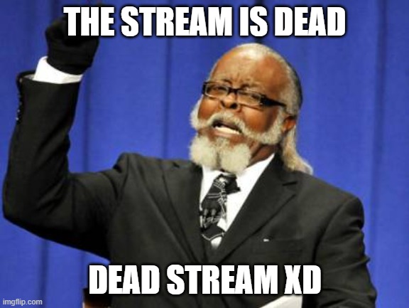 Too Damn High | THE STREAM IS DEAD; DEAD STREAM XD | image tagged in memes,too damn high | made w/ Imgflip meme maker
