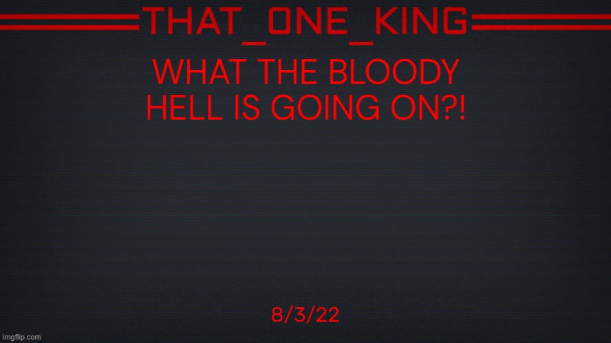 WHAT THE BLOODY HELL IS GOING ON?! 8/3/22 | made w/ Imgflip meme maker