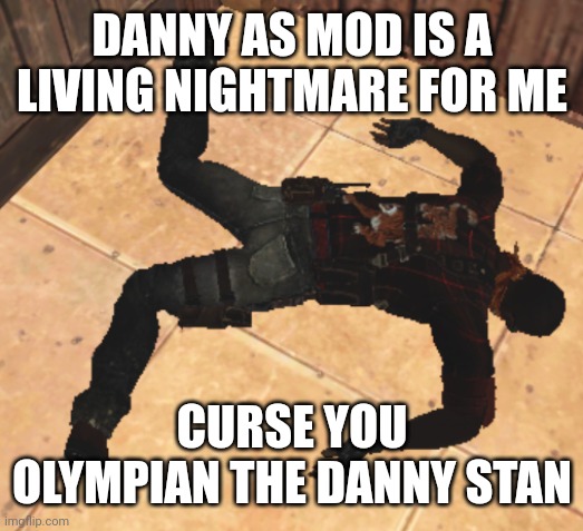 goofy ahh death pose | DANNY AS MOD IS A LIVING NIGHTMARE FOR ME; CURSE YOU OLYMPIAN THE DANNY STAN | image tagged in goofy ahh death pose | made w/ Imgflip meme maker