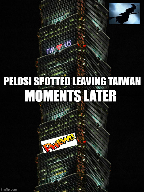 And the whole world breathed a sigh of relief... |  PELOSI SPOTTED LEAVING TAIWAN; MOMENTS LATER | image tagged in stupid,nancy pelosi | made w/ Imgflip meme maker