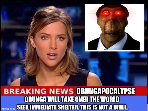 obunga will take over the world | OBUNGAPOCALYPSE; OBUNGA WILL TAKE OVER THE WORLD; SEEK IMMEDIATE SHELTER. THIS IS NOT A DRILL. | image tagged in breaking news,memes,obama,funny memes,obunga,oh wow are you actually reading these tags | made w/ Imgflip meme maker