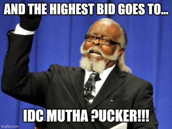 Too Damn High |  AND THE HIGHEST BID GOES TO... IDC MUTHA ?UCKER!!! | image tagged in memes,too damn high | made w/ Imgflip meme maker
