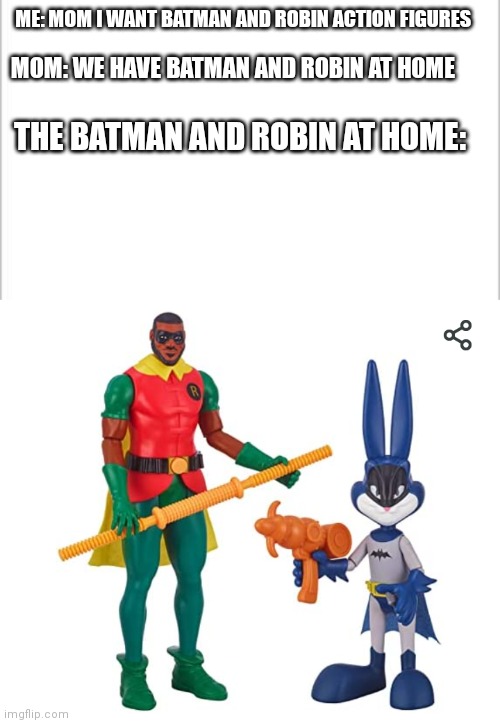 Mom you bought the wrong batman!!? |  MOM: WE HAVE BATMAN AND ROBIN AT HOME; ME: MOM I WANT BATMAN AND ROBIN ACTION FIGURES; THE BATMAN AND ROBIN AT HOME: | image tagged in white background | made w/ Imgflip meme maker