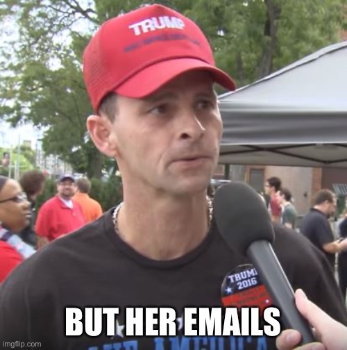 Trump supporter | BUT HER EMAILS | image tagged in trump supporter | made w/ Imgflip meme maker