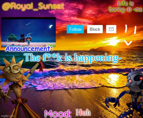 MORE DRAMA I DON’T KNOW ABOUT??? | The f**k is happening-; Huh | image tagged in royal_sunset's announcement temp sunrise_royal | made w/ Imgflip meme maker