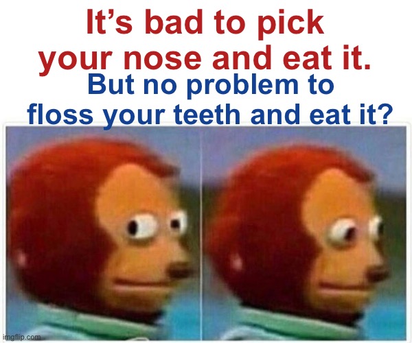 Monkey Puppet Meme | It’s bad to pick your nose and eat it. But no problem to floss your teeth and eat it? | image tagged in memes,monkey puppet,facts,why,nose pick,flossing | made w/ Imgflip meme maker