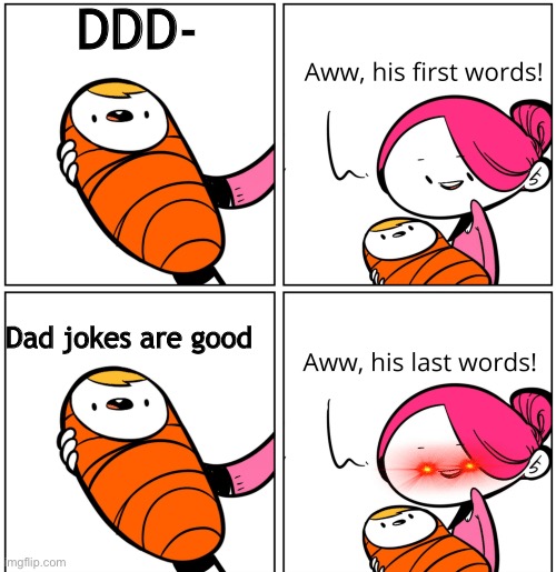 More like bad jokes | DDD-; Dad jokes are good | image tagged in aww his last words | made w/ Imgflip meme maker