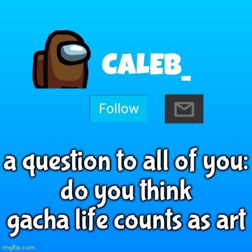 for me, its a no | a question to all of you:
do you think gacha life counts as art | image tagged in caleb_ announcement | made w/ Imgflip meme maker