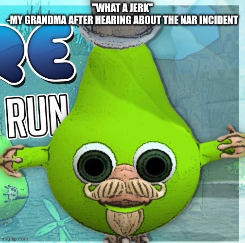 Fruitius Maximus the Pear | "WHAT A JERK"
-MY GRANDMA AFTER HEARING ABOUT THE NAR INCIDENT | image tagged in fruitius maximus the pear | made w/ Imgflip meme maker