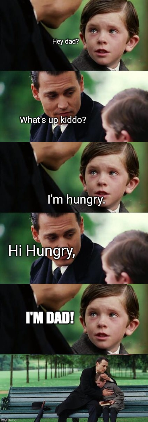 Finding dad jokes | Hey dad? What's up kiddo? I'm hungry. Hi Hungry, I'M DAD! | image tagged in memes,finding neverland | made w/ Imgflip meme maker