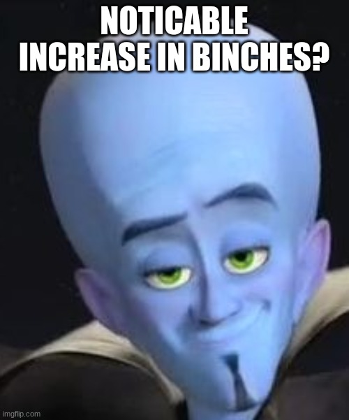 NOTICABLE INCREASE IN BINCHES? | made w/ Imgflip meme maker