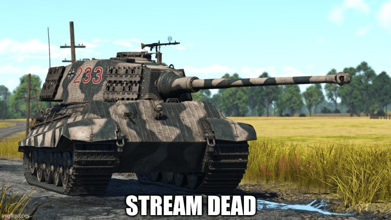 Where the wehraboos at? |  STREAM DEAD | image tagged in tiger ii | made w/ Imgflip meme maker