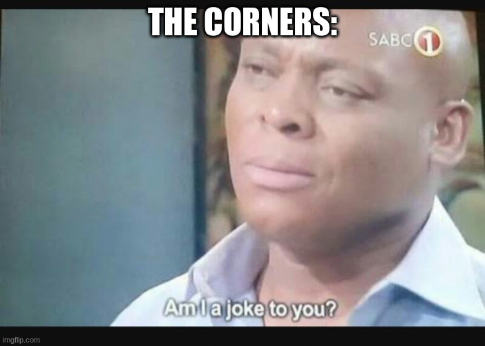 Am I a joke to you? | THE CORNERS: | image tagged in am i a joke to you | made w/ Imgflip meme maker