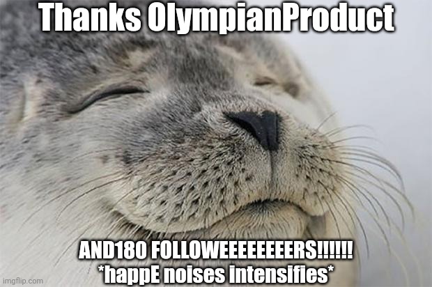 YEE!! | Thanks OlympianProduct; AND180 FOLLOWEEEEEEEERS!!!!!!
*happE noises intensifies* | image tagged in memes,satisfied seal | made w/ Imgflip meme maker
