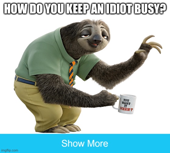 How Do You Keep An Idiot Busy? |  HOW DO YOU KEEP AN IDIOT BUSY? | image tagged in sloth,question,how do you keep an idiot busy,how do you,idiot | made w/ Imgflip meme maker