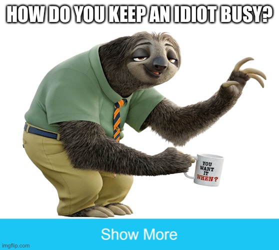 How Do You Keep An Idiot Busy? | HOW DO YOU KEEP AN IDIOT BUSY? | image tagged in sloth,question,how do you keep an idiot busy,how do you,idiot | made w/ Imgflip meme maker