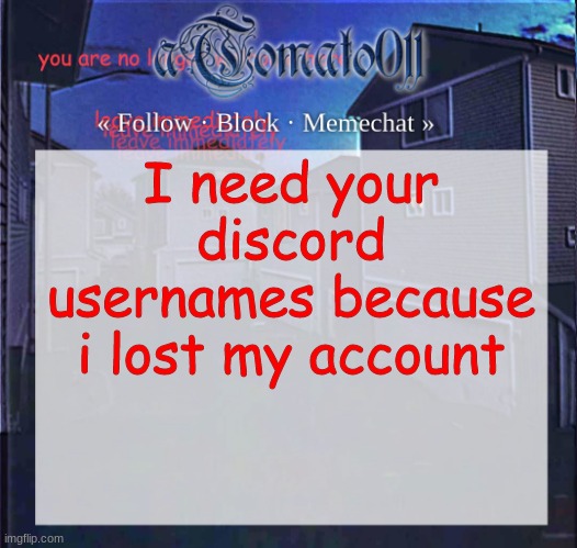 aTomato011 | I need your discord usernames because i lost my account | image tagged in atomato011 | made w/ Imgflip meme maker