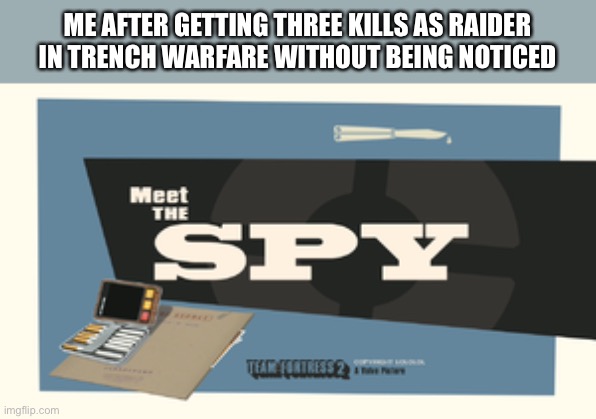 Meet the Spy | ME AFTER GETTING THREE KILLS AS RAIDER IN TRENCH WARFARE WITHOUT BEING NOTICED | image tagged in meet the spy | made w/ Imgflip meme maker