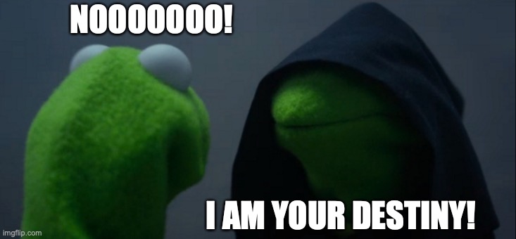 Evil Kermit | NOOOOOOO! I AM YOUR DESTINY! | image tagged in memes,evil kermit | made w/ Imgflip meme maker