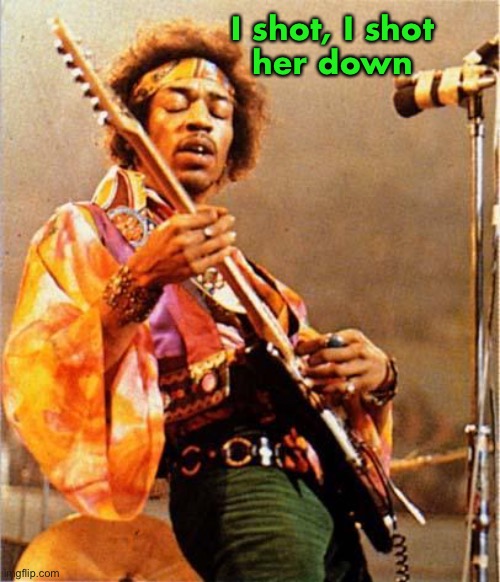 Jimi Hendrix | I shot, I shot
her down | image tagged in jimi hendrix | made w/ Imgflip meme maker