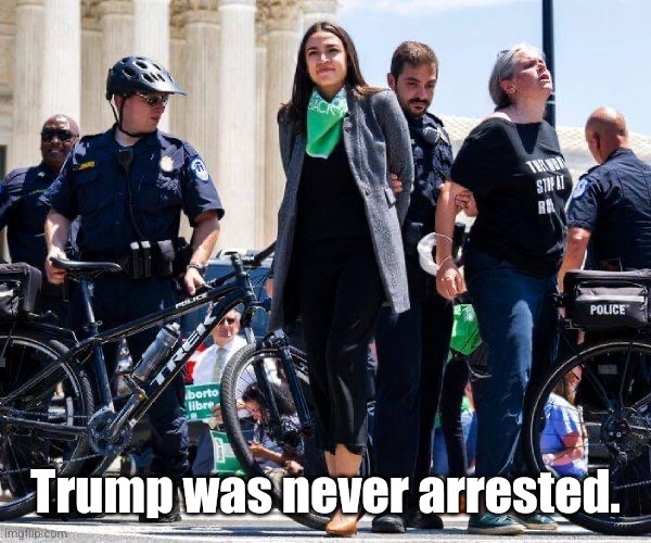 AOC arrest | Trump was never arrested. | image tagged in aoc arrest | made w/ Imgflip meme maker