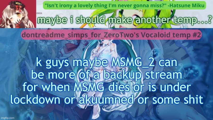 *arkuummed (i might have to go offline soon as well) | maybe i should make another temp...? k guys maybe MSMG_2 can be more of a backup stream for when MSMG dies or is under lockdown or akuumned or some shit | image tagged in drm's vocaloid temp 2 | made w/ Imgflip meme maker