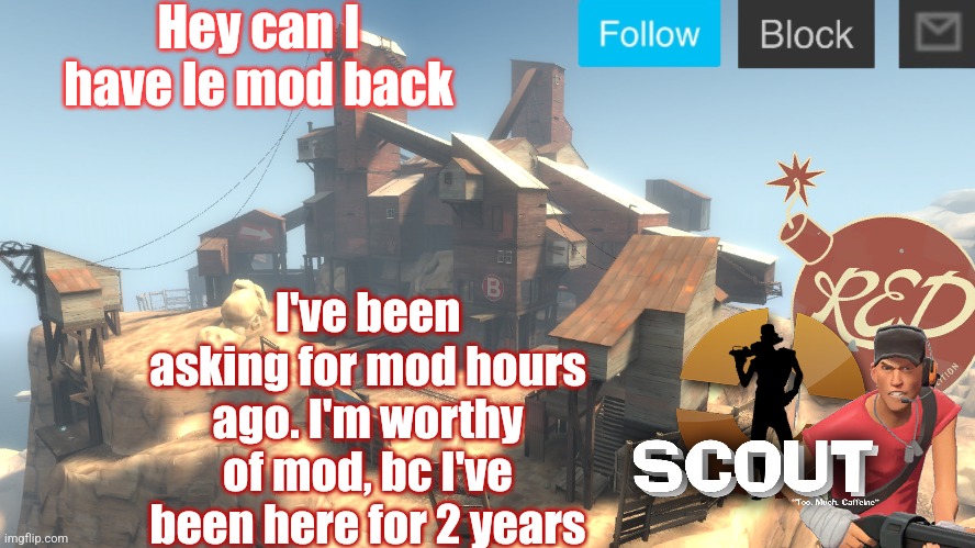 scouts 4 announcement temp | Hey can I have le mod back; I've been asking for mod hours ago. I'm worthy of mod, bc I've been here for 2 years | image tagged in scouts 4 announcement temp | made w/ Imgflip meme maker