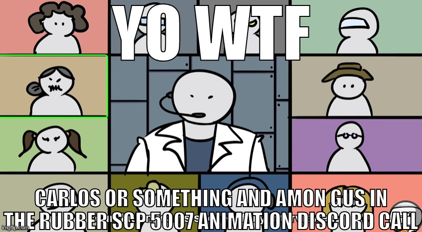 YO WTF; CARLOS OR SOMETHING AND AMON GUS IN THE RUBBER SCP 5007 ANIMATION DISCORD CALL | made w/ Imgflip meme maker