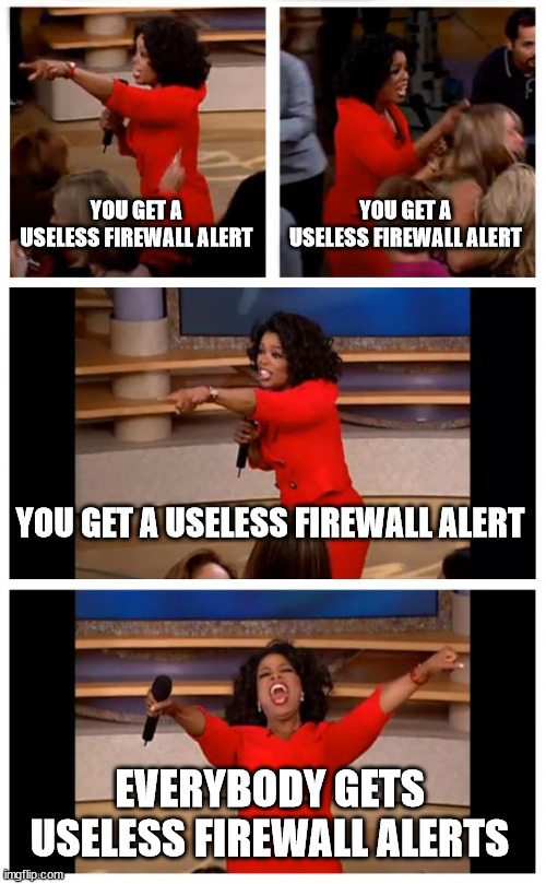 Whatever happened to the useful ones? | YOU GET A USELESS FIREWALL ALERT; YOU GET A USELESS FIREWALL ALERT; YOU GET A USELESS FIREWALL ALERT; EVERYBODY GETS USELESS FIREWALL ALERTS | image tagged in memes,oprah you get a car everybody gets a car | made w/ Imgflip meme maker