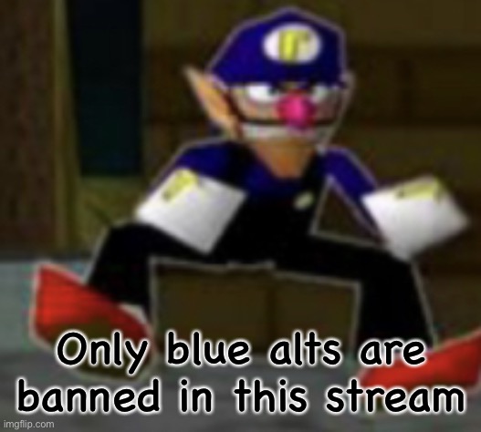 wah male | Only blue alts are banned in this stream | image tagged in wah male | made w/ Imgflip meme maker