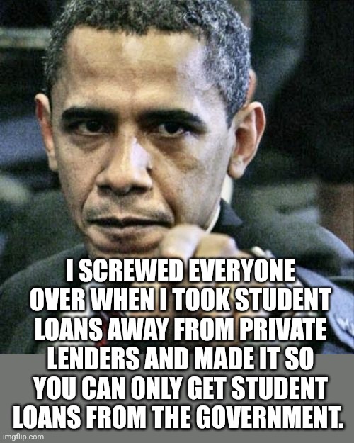 Pissed Off Obama Meme | I SCREWED EVERYONE OVER WHEN I TOOK STUDENT LOANS AWAY FROM PRIVATE LENDERS AND MADE IT SO YOU CAN ONLY GET STUDENT LOANS FROM THE GOVERNMEN | image tagged in memes,pissed off obama | made w/ Imgflip meme maker