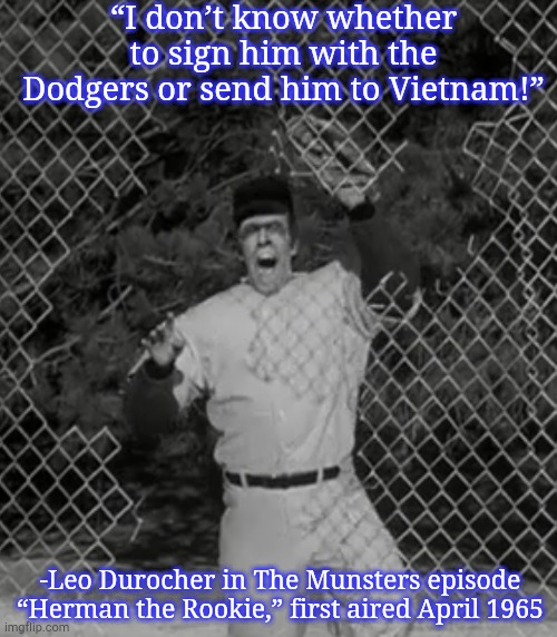 Ground troops arrived in March | “I don’t know whether to sign him with the Dodgers or send him to Vietnam!”; -Leo Durocher in The Munsters episode “Herman the Rookie,” first aired April 1965 | image tagged in memes,the munsters,herman munster,vietnam,baseball | made w/ Imgflip meme maker