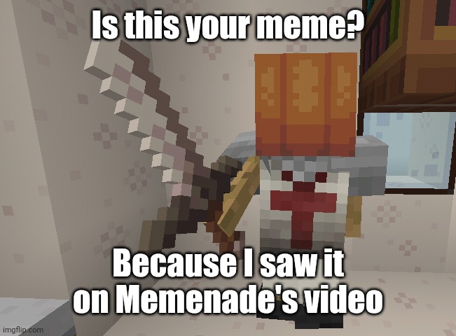 Is this your meme? | Is this your meme? Because I saw it on Memenade's video | image tagged in give me your sword,memenade,memes,funny | made w/ Imgflip meme maker
