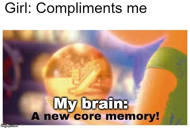 A new core memory | Girl: Compliments me; My brain: | image tagged in a new core memory | made w/ Imgflip meme maker