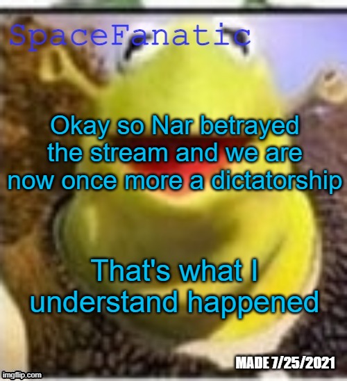 Ye Olde Announcements | Okay so Nar betrayed the stream and we are now once more a dictatorship; That's what I understand happened | image tagged in spacefanatic announcement temp | made w/ Imgflip meme maker