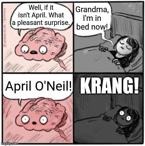 Talking alien brain from 1987 | Grandma, I'm in bed now! Well, if it isn't April. What a pleasant surprise. April O'Neil! KRANG! | image tagged in brain before sleep,memes,tmnt | made w/ Imgflip meme maker