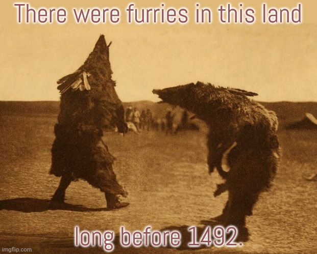 Columbus was probably a hater. | There were furries in this land; long before 1492. | image tagged in arikara bear dance,native american,spirit animal,beautiful nature | made w/ Imgflip meme maker