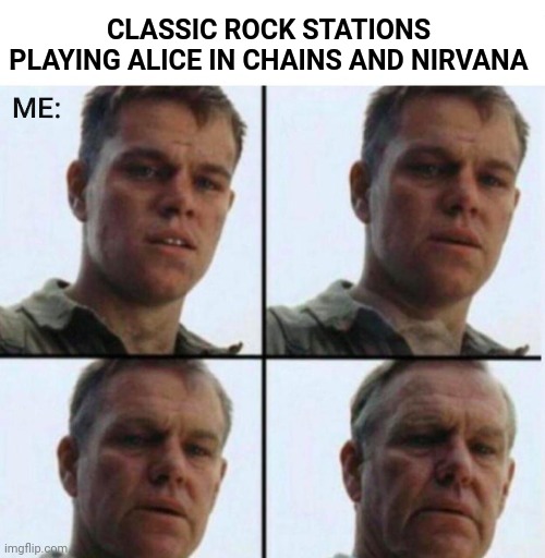 Anyone else likes 90s music? | CLASSIC ROCK STATIONS PLAYING ALICE IN CHAINS AND NIRVANA | image tagged in saving private ryan,classic rock,nirvana,grunge,getting old,memes | made w/ Imgflip meme maker