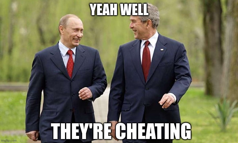 YEAH WELL THEY'RE CHEATING | image tagged in george bush gets tough with putin | made w/ Imgflip meme maker