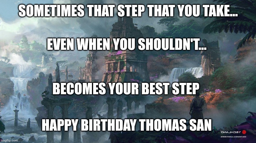 Epic Birthday Step | SOMETIMES THAT STEP THAT YOU TAKE... EVEN WHEN YOU SHOULDN'T... BECOMES YOUR BEST STEP; HAPPY BIRTHDAY THOMAS SAN | image tagged in happy birthday,epic | made w/ Imgflip meme maker