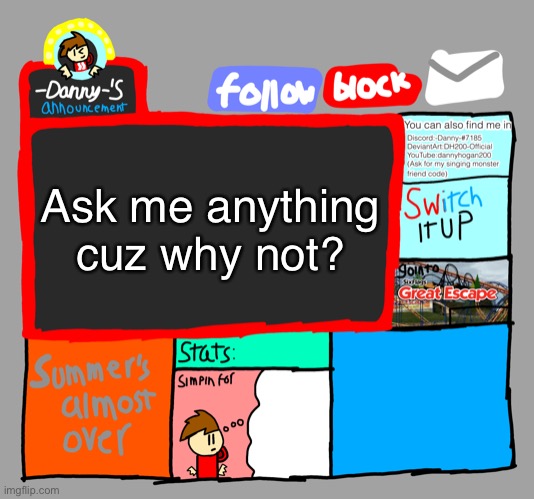 -Danny-‘s announcements | Ask me anything cuz why not? | image tagged in -danny- s announcements | made w/ Imgflip meme maker