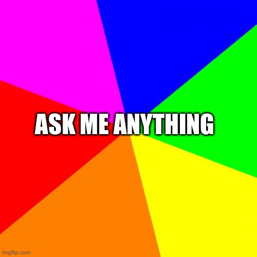 Blank Colored Background | ASK ME ANYTHING | image tagged in memes,blank colored background | made w/ Imgflip meme maker