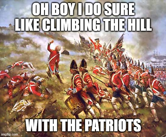 how to not climb a hill | OH BOY I DO SURE LIKE CLIMBING THE HILL; WITH THE PATRIOTS | image tagged in redcoats | made w/ Imgflip meme maker