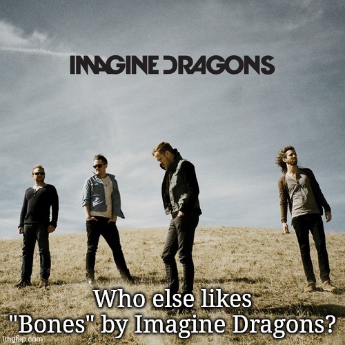 Imagine Dragons | Who else likes "Bones" by Imagine Dragons? | image tagged in imagine dragons | made w/ Imgflip meme maker