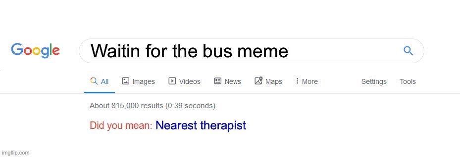 Did you mean? | Waitin for the bus meme Nearest therapist | image tagged in did you mean | made w/ Imgflip meme maker