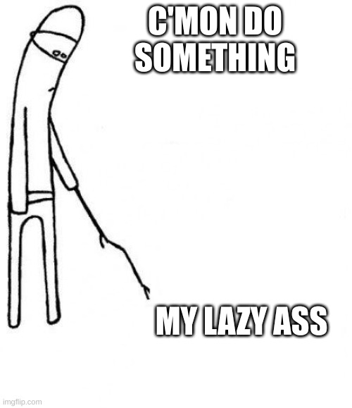 Mothers be like: | C'MON DO SOMETHING; MY LAZY ASS | image tagged in c'mon do something | made w/ Imgflip meme maker