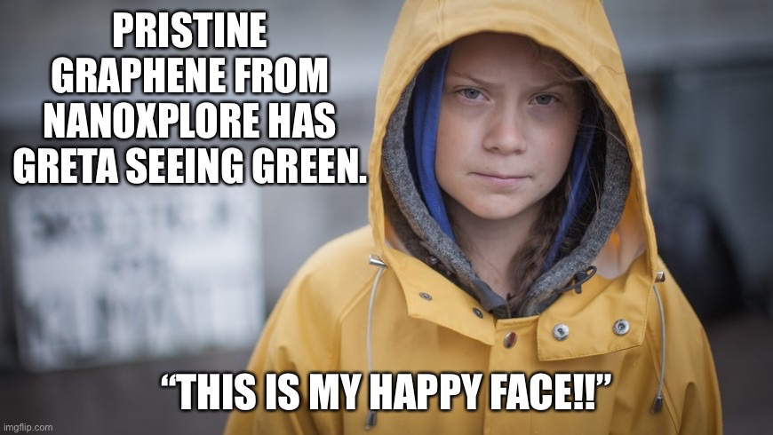 Angry Greta | PRISTINE GRAPHENE FROM NANOXPLORE HAS GRETA SEEING GREEN. “THIS IS MY HAPPY FACE!!” | image tagged in angry greta | made w/ Imgflip meme maker