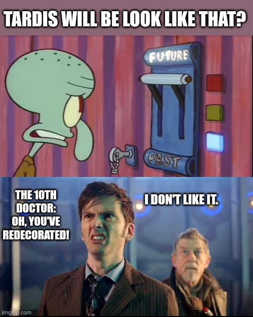 TARDIS will be look like in Spongebob | TARDIS WILL BE LOOK LIKE THAT? THE 10TH DOCTOR: OH, YOU'VE REDECORATED! I DON'T LIKE IT. | image tagged in spongebob squarepants,doctor who,tardis,time travel | made w/ Imgflip meme maker