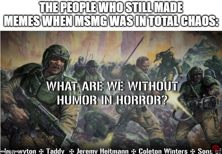 guardsmen experience | THE PEOPLE WHO STILL MADE MEMES WHEN MSMG WAS IN TOTAL CHAOS: | image tagged in guardsmen experience | made w/ Imgflip meme maker